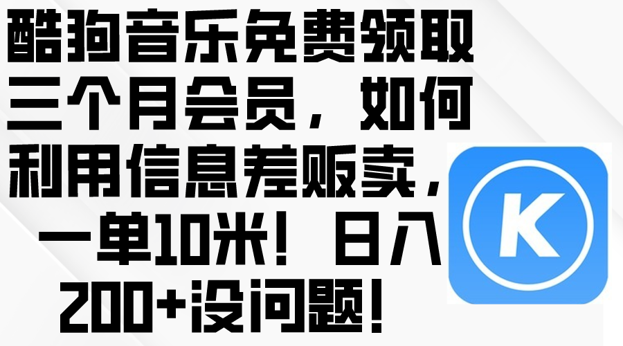 （10236期）酷狗音乐免费领取三个月会员，利用信息差贩卖，一单10米！日入200+没问题-源创文化