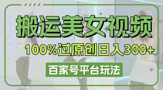 搬运美女视频100%过原创大揭秘，百家号平台玩法，轻松日入3张(可矩阵)-源创文化