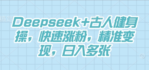 Deepseek+古人健身操，快速涨粉，精准变现，日入多张-源创文化