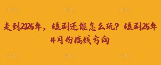 走到2025年，短剧还能怎么玩？短剧25年4月份搞钱方向-源创文化
