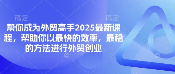 帮你成为外贸高手2025最新课程，帮助你以最快的效率，最稳的方法进行外贸创业-源创文化