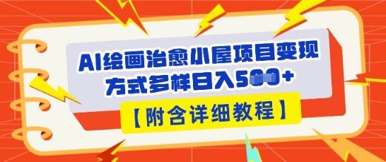 AI绘画治愈小屋项目，变现方式多样，小白也能操作(附详细教程)-源创文化