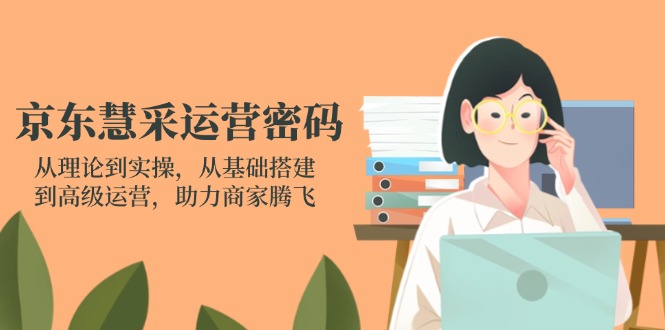 （14248期）京东慧采运营密码：从理论到实操，从基础搭建到高级运营，助力商家腾飞-源创文化