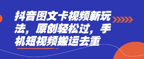 抖音图文卡视频新玩法，原创轻松过，手机短视频搬运去重-源创文化