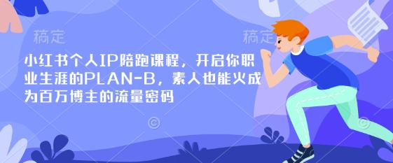 小红书个人IP陪跑课程，开启你职业生涯的PLAN-B，素人也能火成为百万博主的流量密码-源创文化