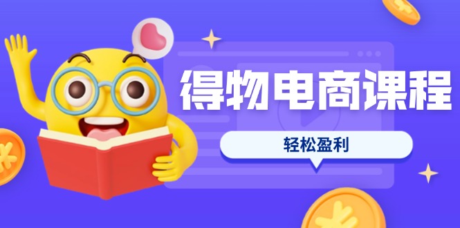 （14146期）得物电商课程合集，选品、优化、定价全攻略，7天SOP单品爆红，轻松盈利-源创文化