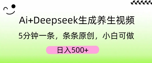 AI+Deepseek生成养生视频，5分钟一条，条条原创，小白可做，日入5张-源创文化