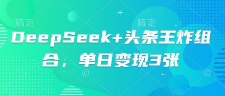 DeepSeek+头条王炸组合，单日变现3张-源创文化