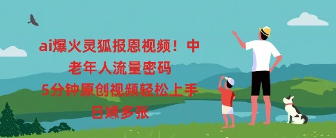 ai爆火灵狐报恩视频，中老年人流量密码，5分钟原创视频轻松上手，日入多张-源创文化