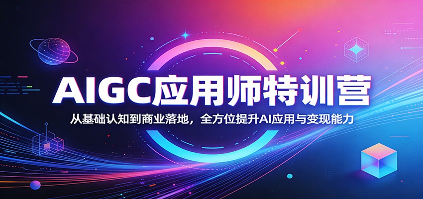 AIGC应用师特训营：从基础认知到商业落地，全方位提升AI应用与变现能力-源创文化