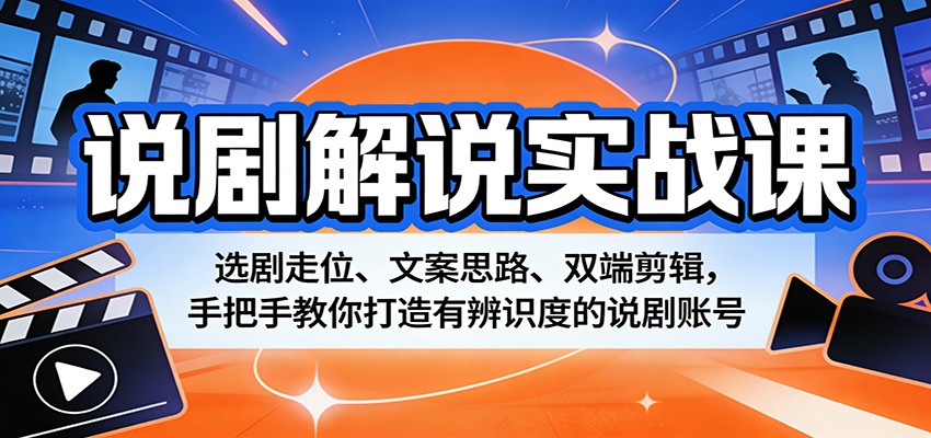 说剧解说实战课：选剧走位、文案思路、双端剪辑，手把手教你打造有辨识度的说剧账号-源创文化