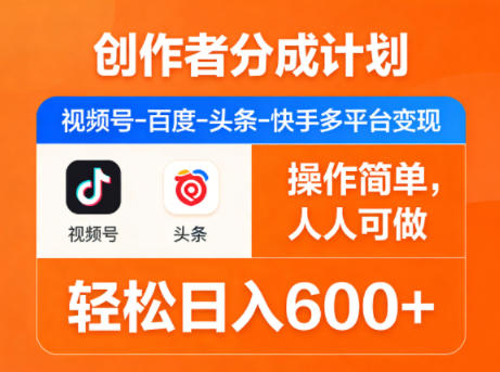 创作者分成计划，视频号-百度-头条-快手多平台变现，操作简单，人人可做，轻松日入600+-源创文化