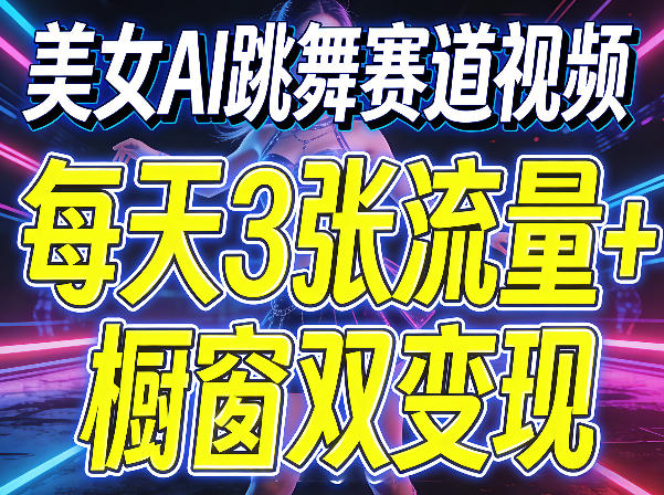 美女AI跳舞赛道视频，每天3张流量+橱窗双变现，新手保姆级制作教学-源创文化