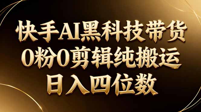 26年最新快手AI黑科技带货,0粉0剪辑,纯搬运,日入四位数-源创文化
