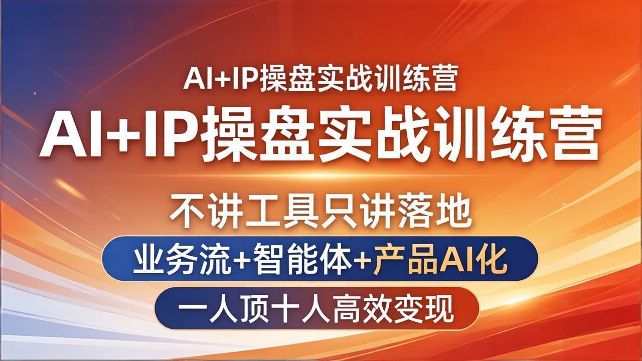 AI+IP操盘实战训练营：不讲工具只讲落地，业务流+智能体+产品AI化，一人顶十人高效变现-源创文化