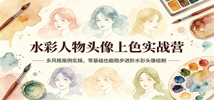 水彩人物头像上色实战营:多风格案例实操,零基础也能稳步进阶水彩头像绘制-源创文化