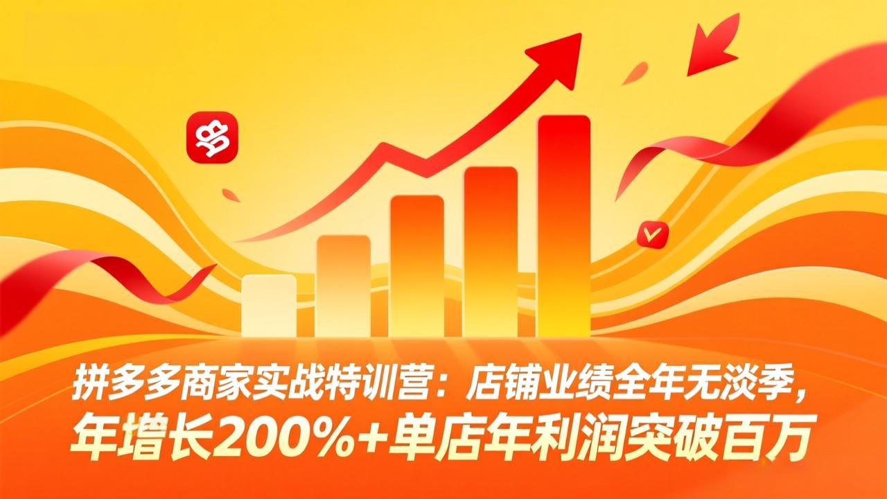 拼多多商家实战特训营：店铺业绩全年无淡季，年增长200%+单店年利润突破百万(26年4月10日更新-源创文化