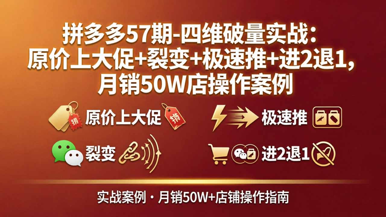 拼多多57期-四维破量实战：原价上大促+裂变+极速推+进2退1，月销50W店操作案例-源创文化