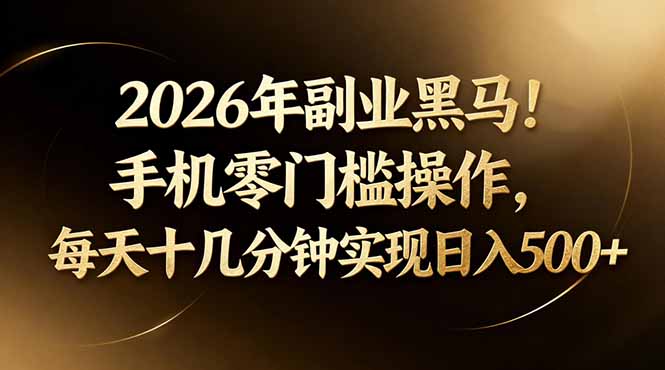 2026年副业黑马！手机零门槛操作，每天十几分钟实现日入500+-源创文化