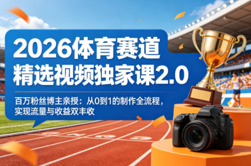 2026体育赛道精选视频独家课2.0，百万粉丝博主亲授：从0到1的制作全流程，实现流量与收益双丰收-源创文化