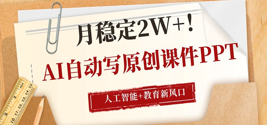 AI自动写原创课件PPT，人工智能+教育新AI风口，月稳定2W+-源创文化