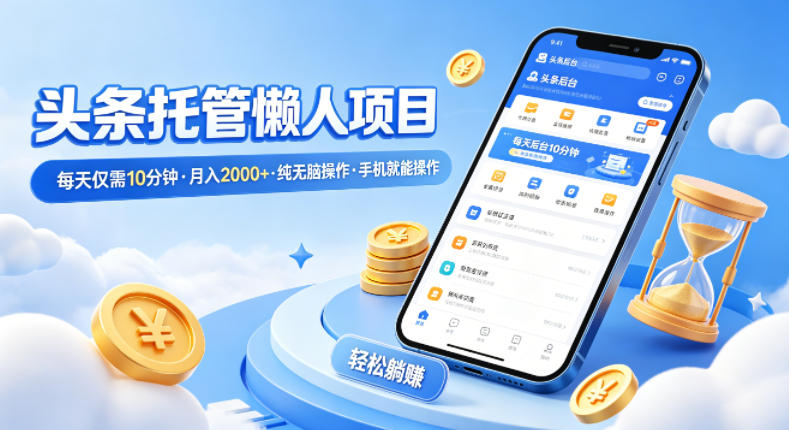 头条托管懒人项目，每天仅需10分钟，月入2000+，纯无脑操作，手机就能操作【揭秘】-源创文化