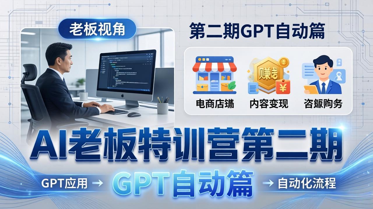 AI老板特训营第二期GPT自动篇：GPT应用+赚钱案例+自动化流程，老板AI降本增效课-源创文化