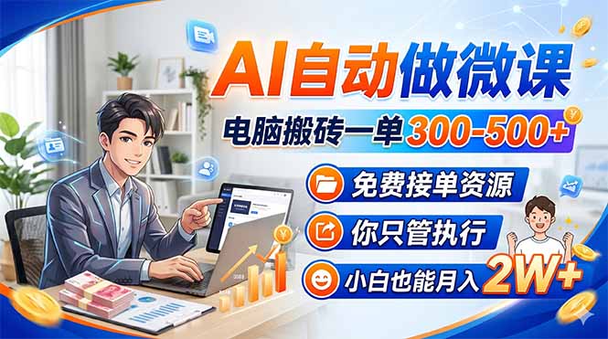 AI自动做微课，电脑搬砖一单300-500+，免费接单资源，你只管执行，小白也能月入2W+-源创文化