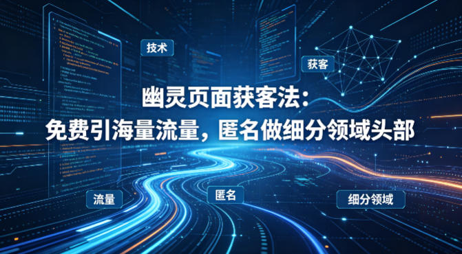 用懂技术！幽灵页面获客法：免费引海量流量，匿名做细分领域头部-源创文化