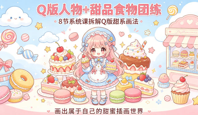 Q版人物+甜品食物团练，8节系统课拆解Q版甜系画法，画出属于自己的甜蜜插画世界-源创文化