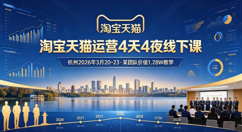 淘宝天猫运营4天4夜杭州2026年3月20-23线下课，某团队价值1.28W的教学-源创文化