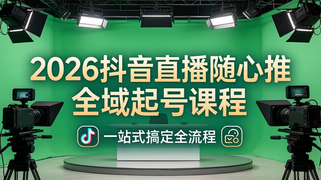 2026抖音直播随心推全域起号课程：一站式搞定直播起号、稳号、放量全流程(更新4月-源创文化