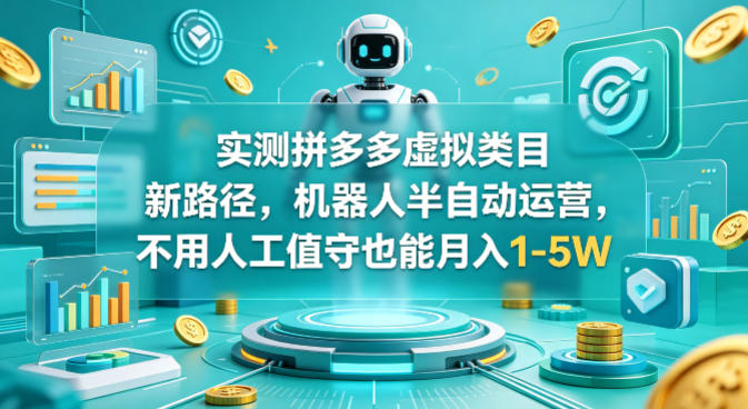 实测拼多多虚拟类目新路径，机器人半自动运营，不用人工值守也能月入1-5W【揭秘】-源创文化
