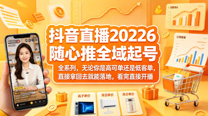 抖音直播2026随心推全域起号全系列，无论你是高可单还是低客单，直接拿回去就能落地，看完直接开播-源创文化