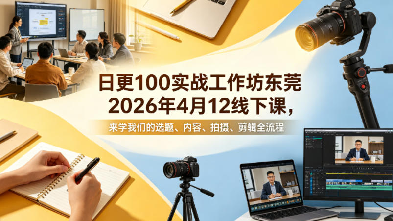 日更100实条‬战工作坊东莞2026年4月12线下课，来学我们的选题、内容、拍摄、剪辑全流程-源创文化