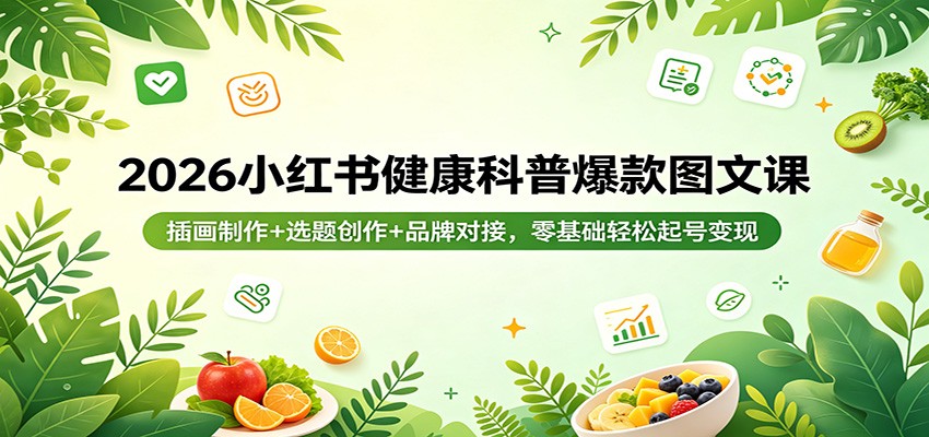 2026小红书健康科普爆款图文课：插画制作+选题创作+品牌对接，零基础轻松起号变现-源创文化