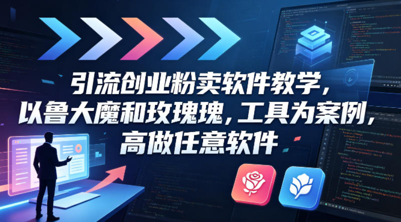 引流创业粉卖软件教学，以鲁大魔和玫瑰工具为案例，可做任意软件-源创文化