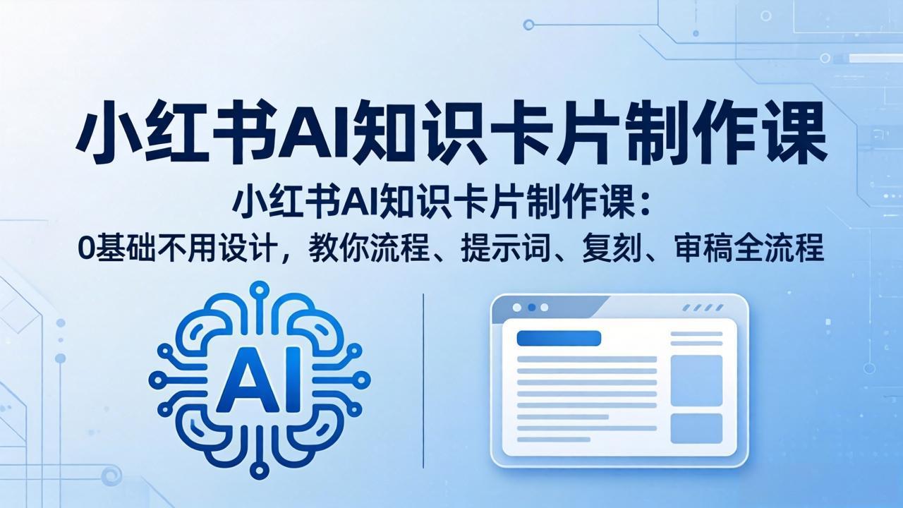 小红书AI知识卡片制作课：0基础不用设计，教你流程、提示词、复刻、审稿全流程-源创文化