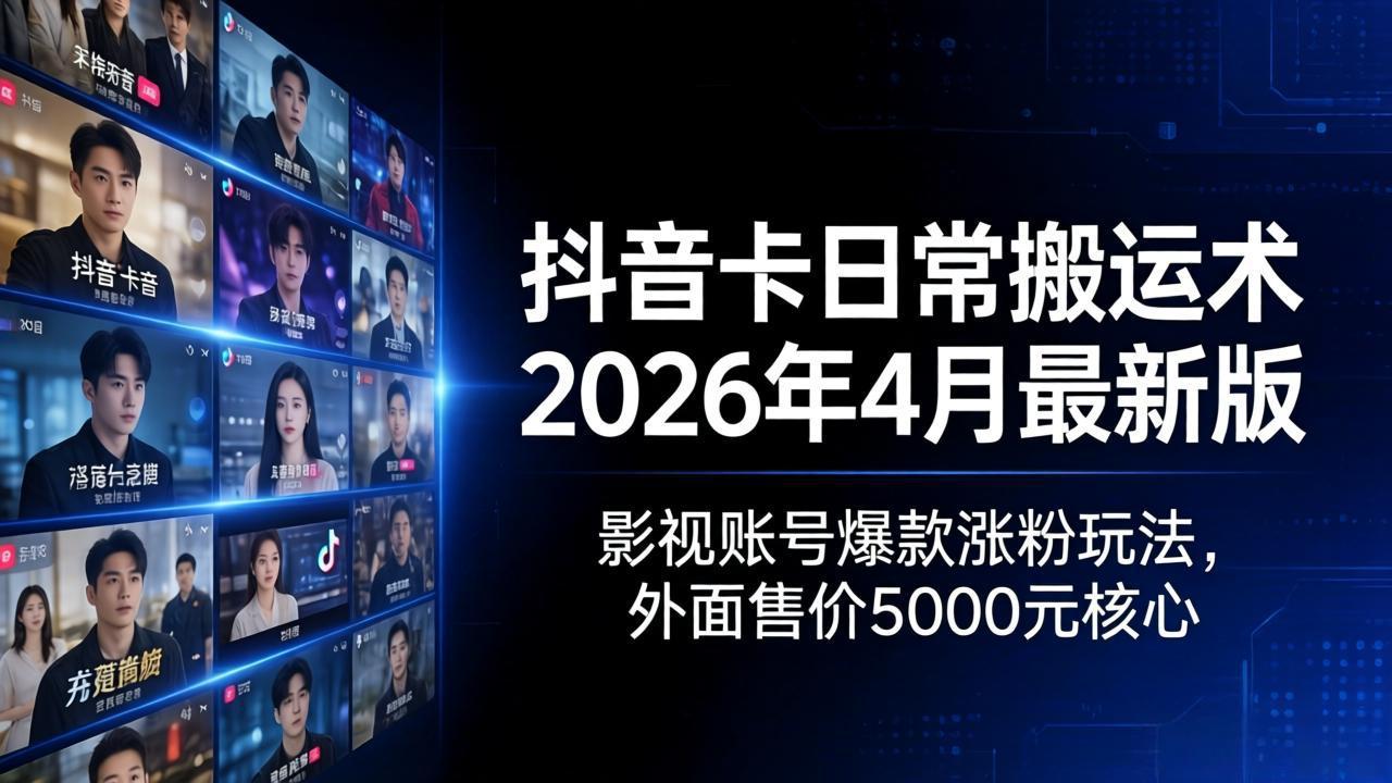 抖音卡日常搬运术2026年4月最新版：影视账号爆款涨粉玩法，外面售价5000元核心-源创文化