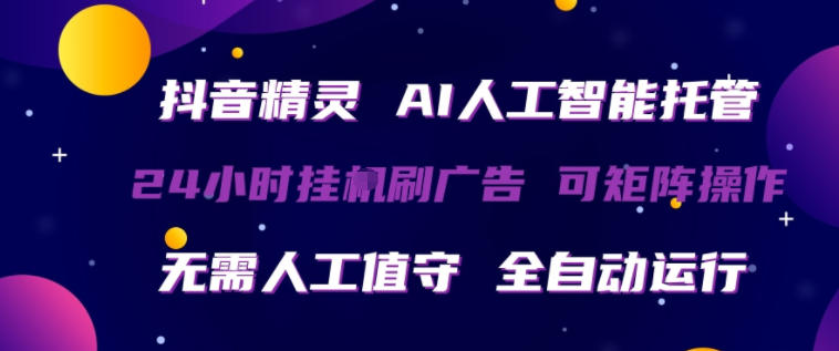 抖音精灵AI人工智能托管，24小时全自动刷广告，无需人工值守，可矩阵操作【揭秘】-源创文化