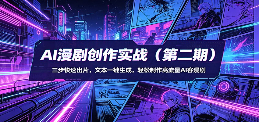 AI漫剧创作实战(第二期)：三步快速出片，文本一键生成，轻松制作高流量AI客漫剧-源创文化