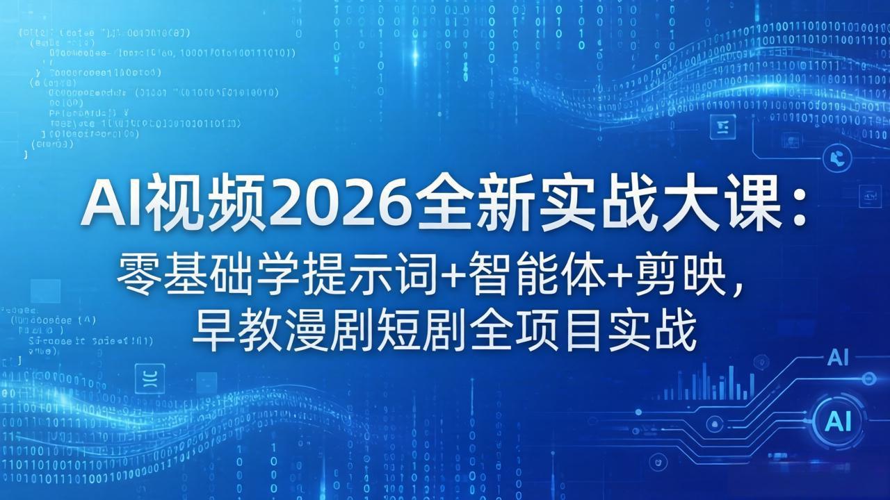 AI视频2026全新实战大课：零基础学提示词+智能体+剪映，早教漫剧短剧全项目实战-源创文化