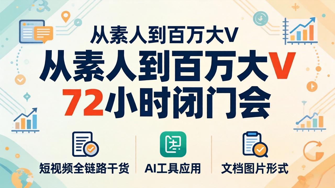 从素人到百万大V 72小时闭门会：短视频全链路干货+AI工具应用，文档图片形式轻松学变现-源创文化