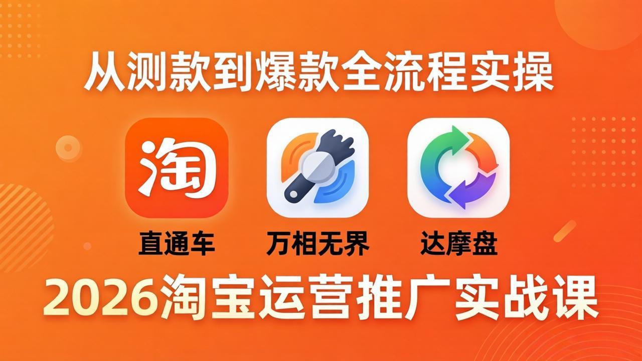 2026淘宝运营推广实战课-更新4月20：直通车 + 万相无界 + 达摩盘，从测款到爆款全流程实操-源创文化