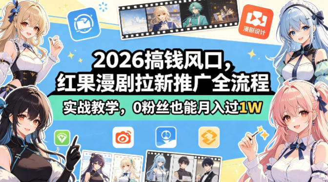 2026搞钱风口，红果漫剧拉新推广全流程实战教学，0粉丝也能月入过1W-源创文化