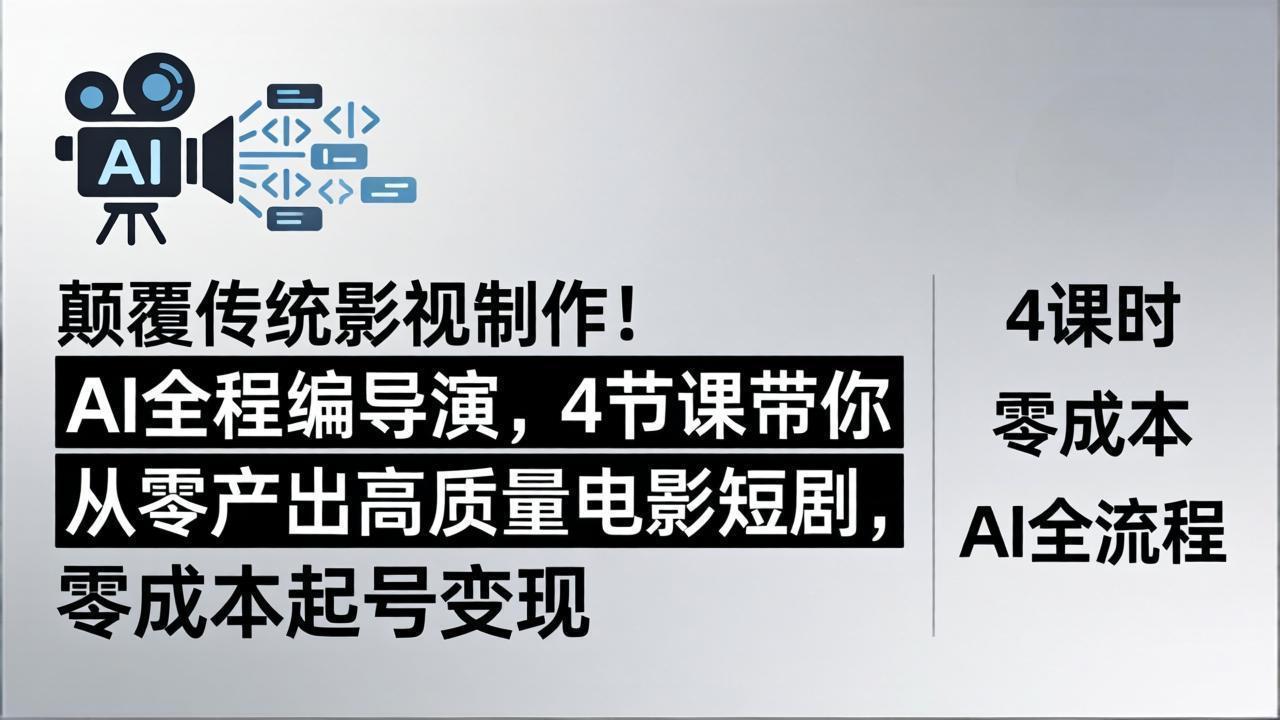 颠覆传统影视制作！AI全程编导演，4节课带你从零产出高质量电影短剧，零成本起号变现-源创文化