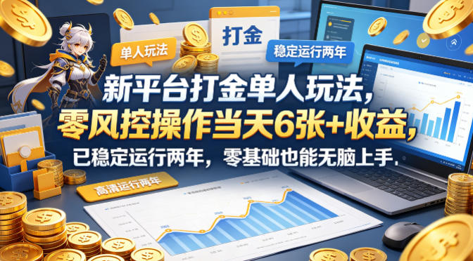 新平台打金单人玩法，零风控操作当天6张+收益，已稳定运行两年，零基础也能无脑上手【揭秘】-源创文化