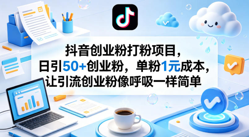 抖音创业粉打粉项目，日引50+创业粉，单粉1元成本，让引流创业粉像呼吸一样简单-源创文化