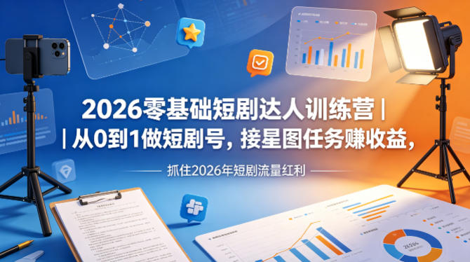2026零基础短剧达人训练营｜从0到1做短剧号，接星图任务賺收益，抓住2026年短剧流量红利-源创文化