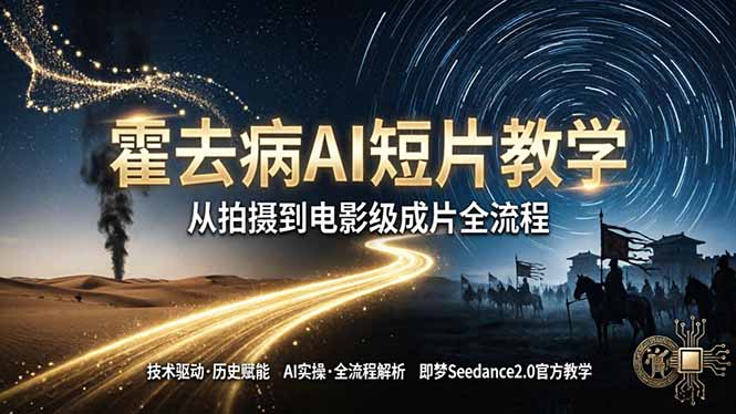 《霍去病》AI短片教学：即梦AI Seedance2.0实操，从拍摄到电影级成片全流程-源创文化